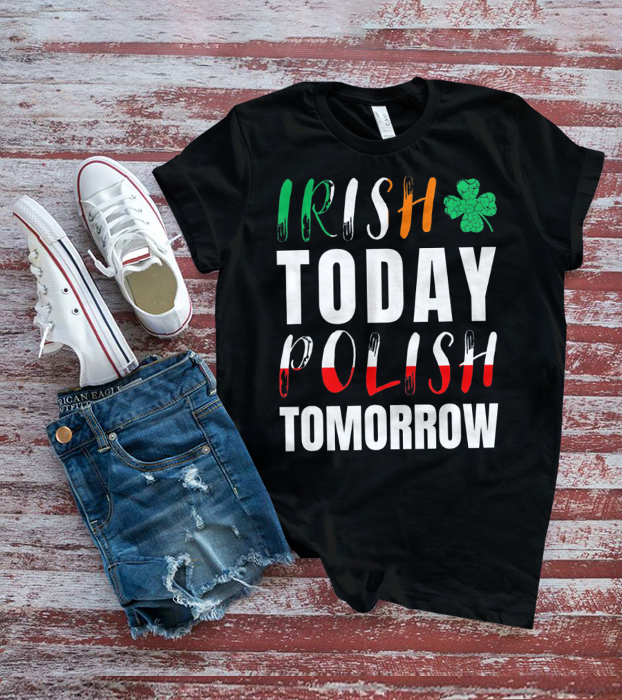 Irish Today Polish Tomorrow St Patrick's Day Shamrock Flag Colors T-Shirt