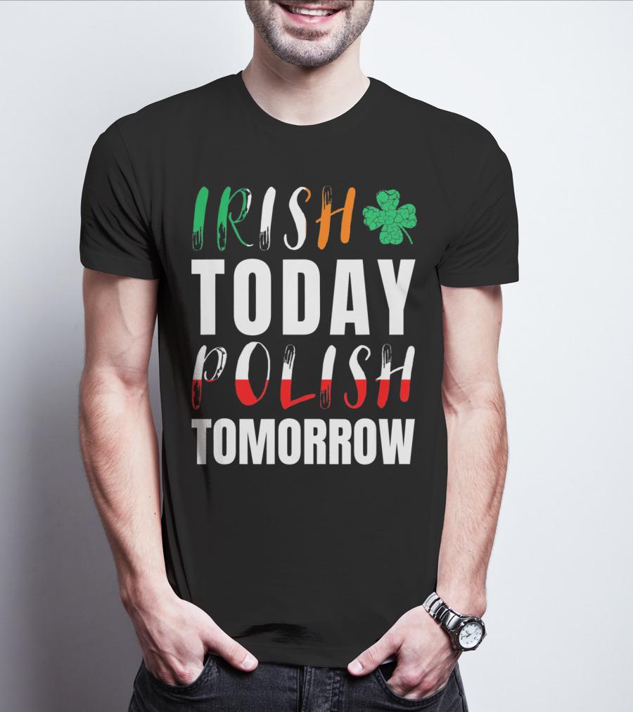 Irish Today Polish Tomorrow St Patrick's Day Shamrock Flag Colors T-Shirt
