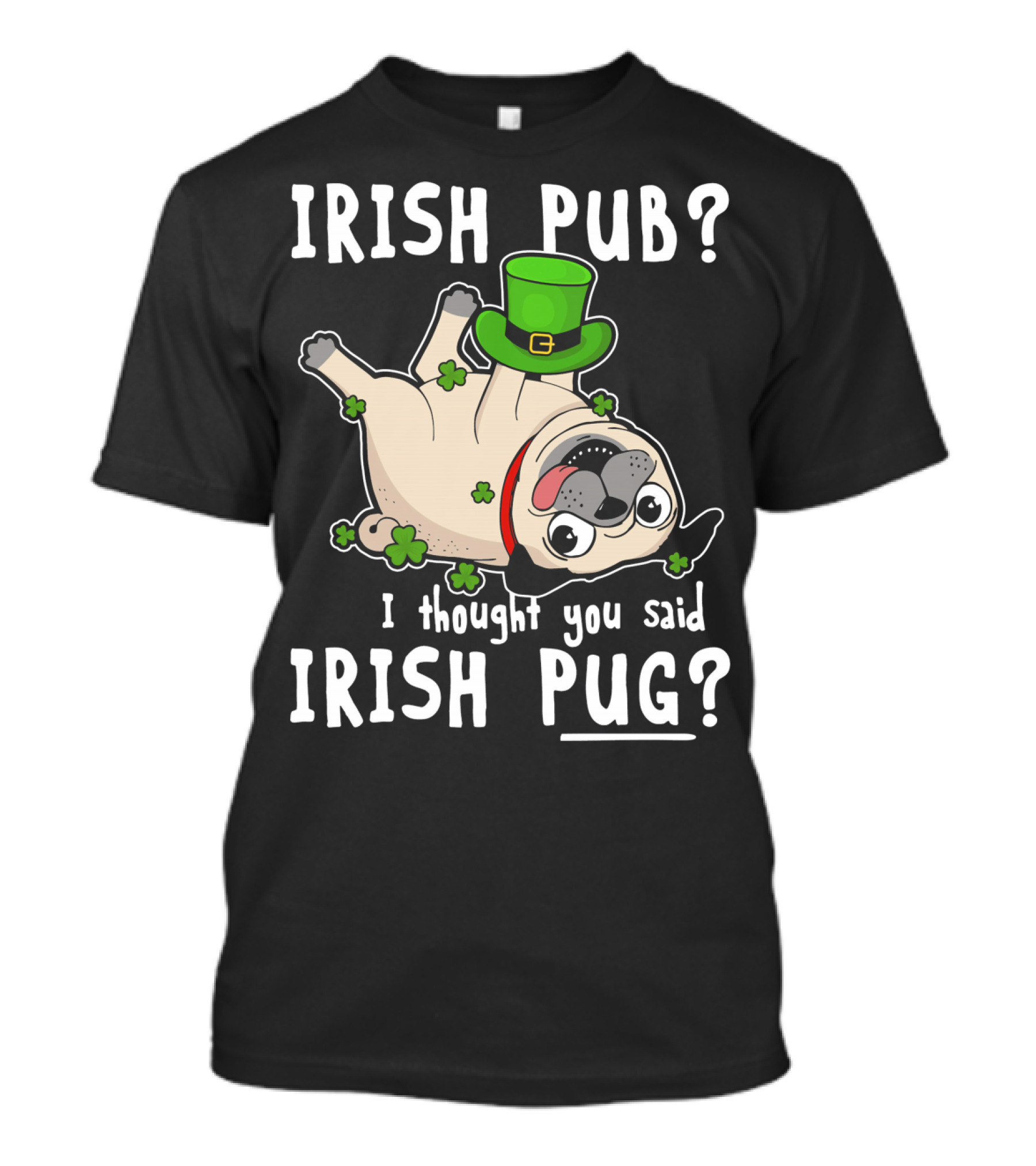 Irish Pub I Thought You Said Irish Pug With Shamrocks And Green Hat T-Shirt