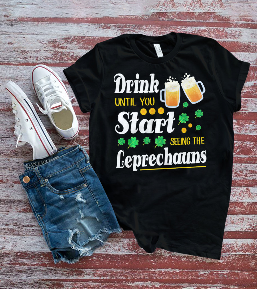 Drink Until You Start Seeing The Leprechauns Shamrocks And Beer T-Shirt
