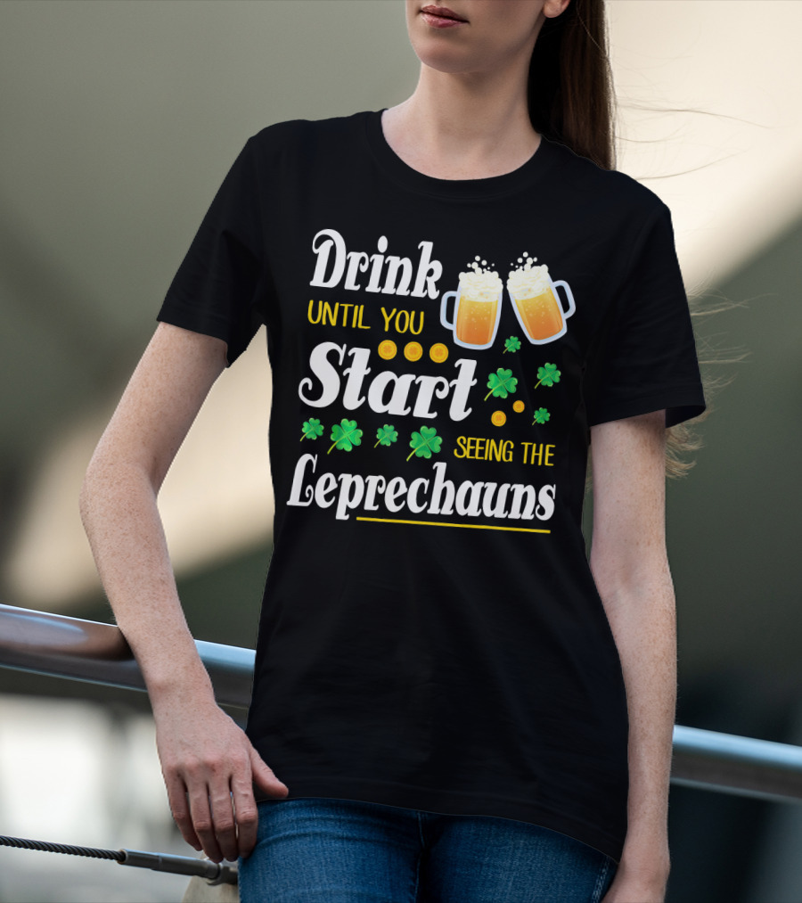 Drink Until You Start Seeing The Leprechauns Shamrocks And Beer T-Shirt