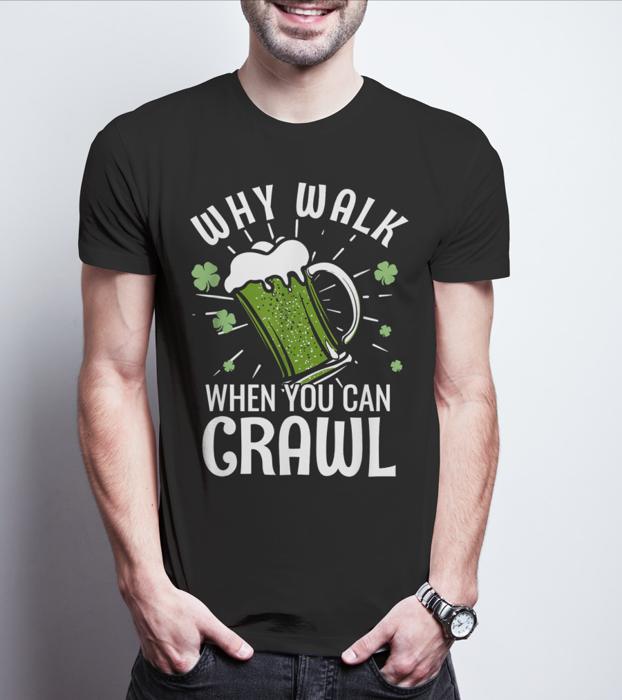 Why Walk When You Can Crawl Funny Pub Crawl St Patricks Day Be T-Shirt