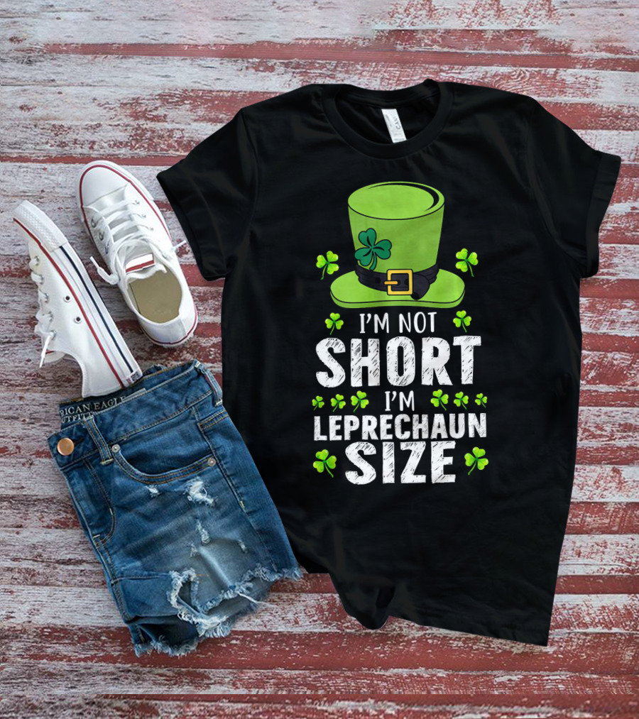 I'm Not Short I'm Leprechaun Size Funny St. Patrick's Day Hat And Shamrocks T-Shirt