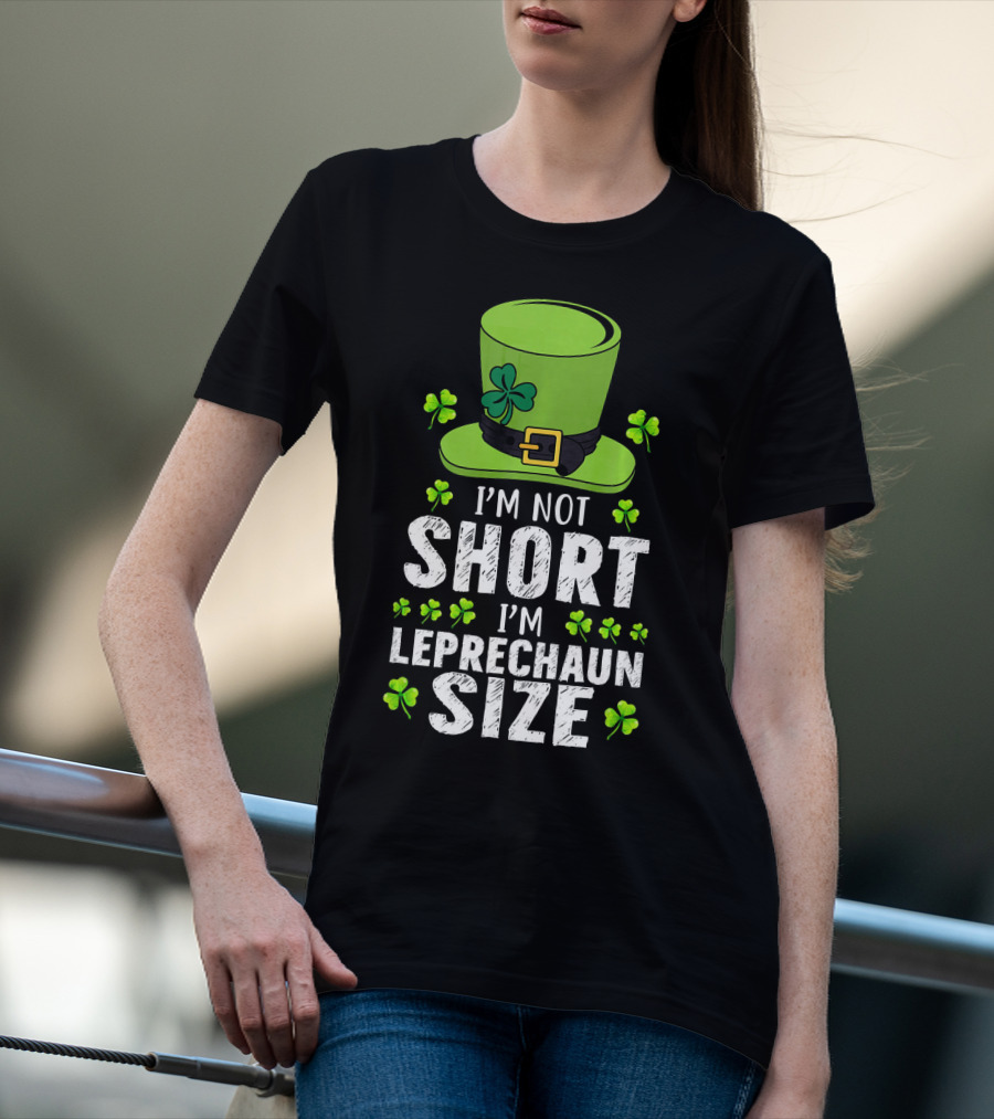 I'm Not Short I'm Leprechaun Size Funny St. Patrick's Day Hat And Shamrocks T-Shirt