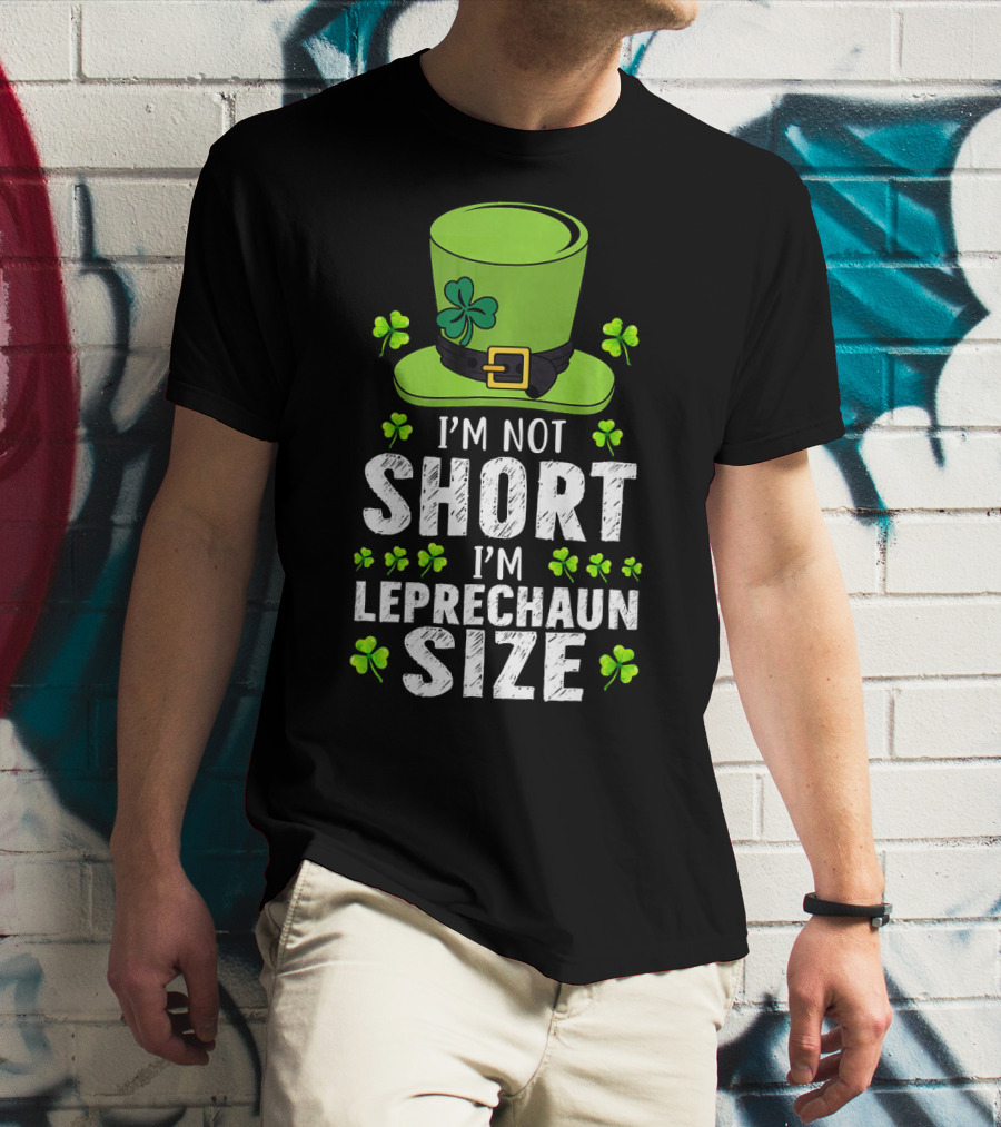 I'm Not Short I'm Leprechaun Size Funny St. Patrick's Day Hat And Shamrocks T-Shirt