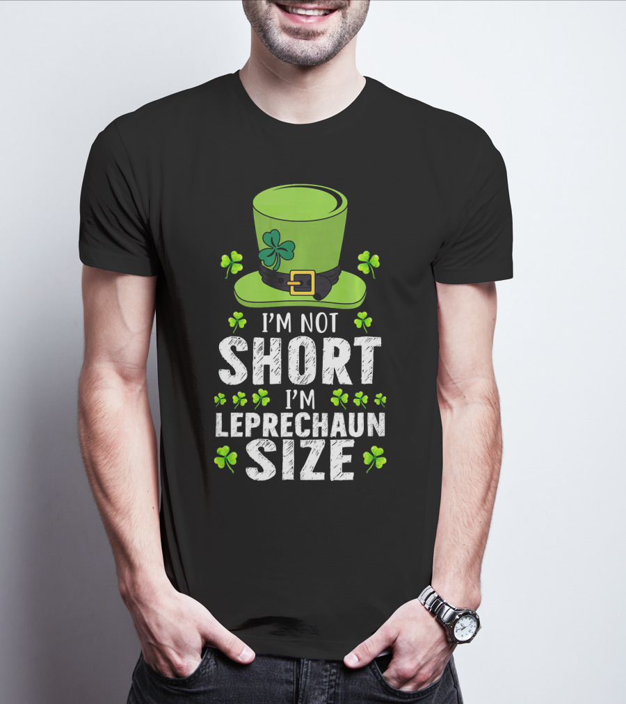 I'm Not Short I'm Leprechaun Size Funny St. Patrick's Day Hat And Shamrocks T-Shirt