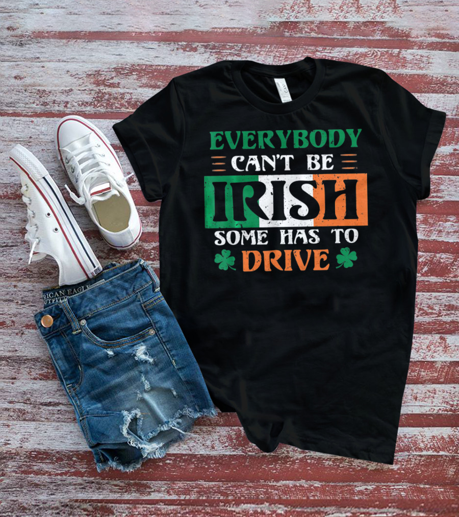 Everybody Can't Be Irish Some Has To Drive T-Shirt