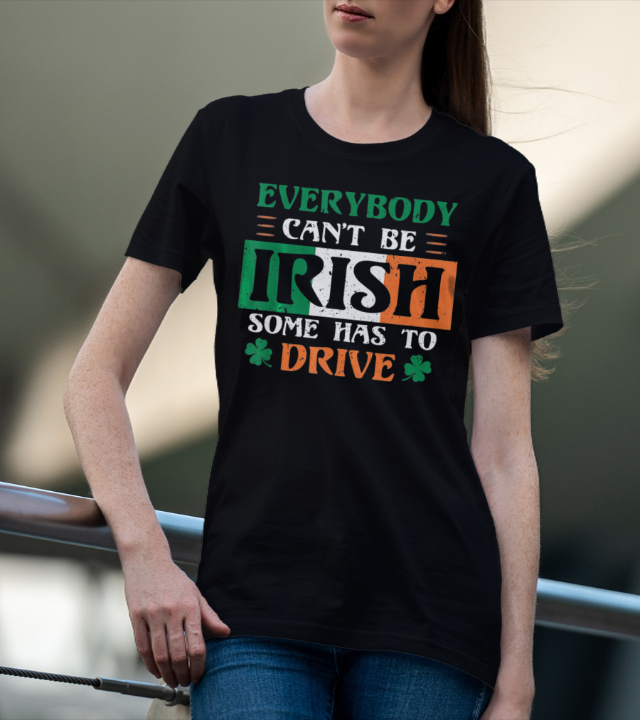 Everybody Can't Be Irish Some Has To Drive T-Shirt