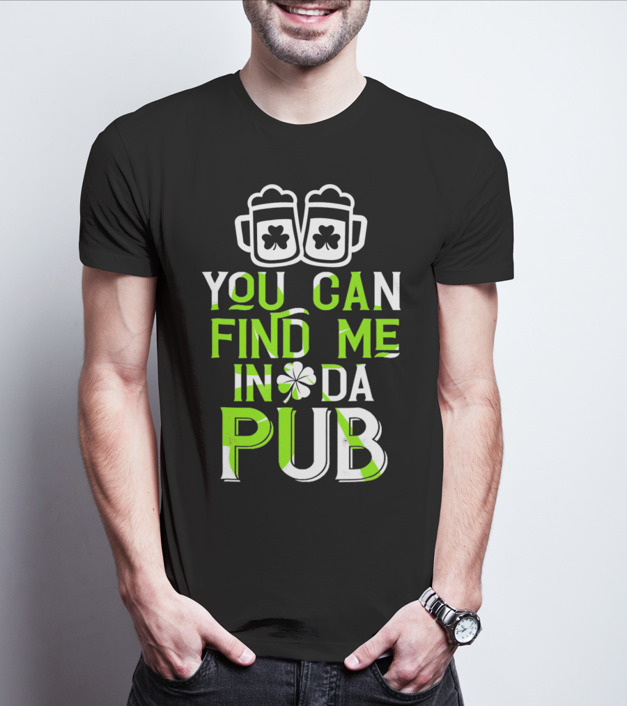 You Can Find Me In Da Pub St Patrick's Day Shamrock Beer Mugs T-Shirt