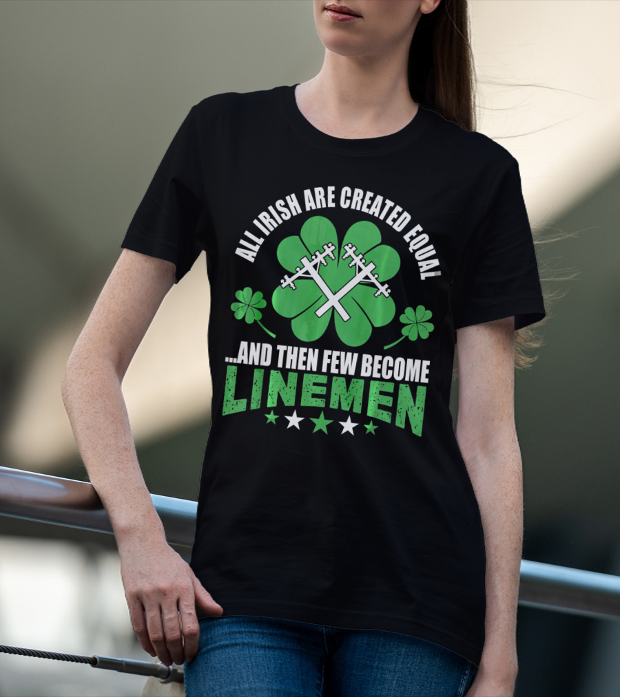 All Irish Are Created Equal And Then Few Become Linemen Shamrock Stars T-Shirt