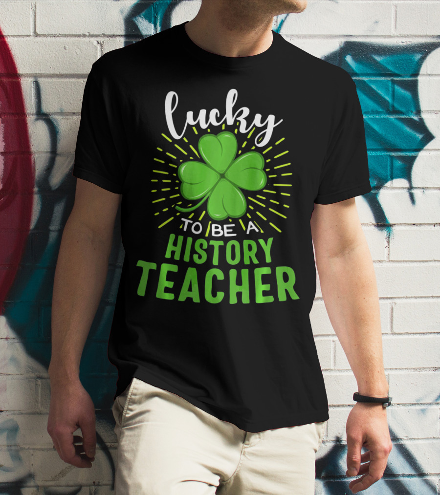 Lucky To Be A History Teacher St Patrick's Day Shamrock T-Shirt