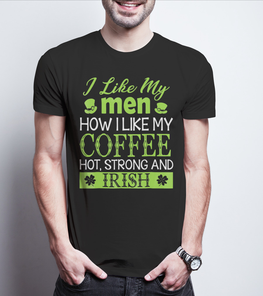 I Like My Men How I Like My Coffee Hot Strong And Irish T-Shirt