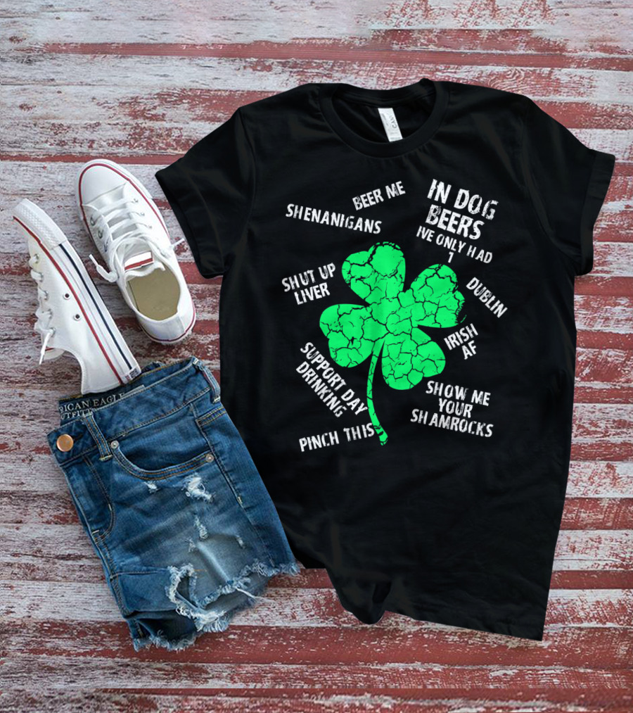 In Dog Beers I've Only Had One Shenanigans Dublin Irish AF Shamrocks Pinch This St. Patricks Day T-Shirt