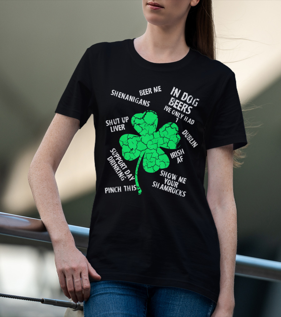 In Dog Beers I've Only Had One Shenanigans Dublin Irish AF Shamrocks Pinch This St. Patricks Day T-Shirt