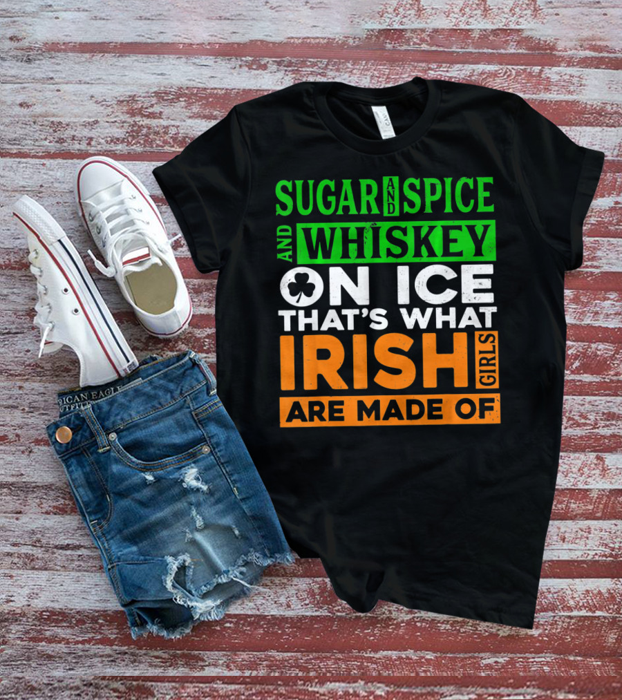 Sugar And Spice And Whiskey On Ice That's What Irish Girls Are Made Of T-Shirt