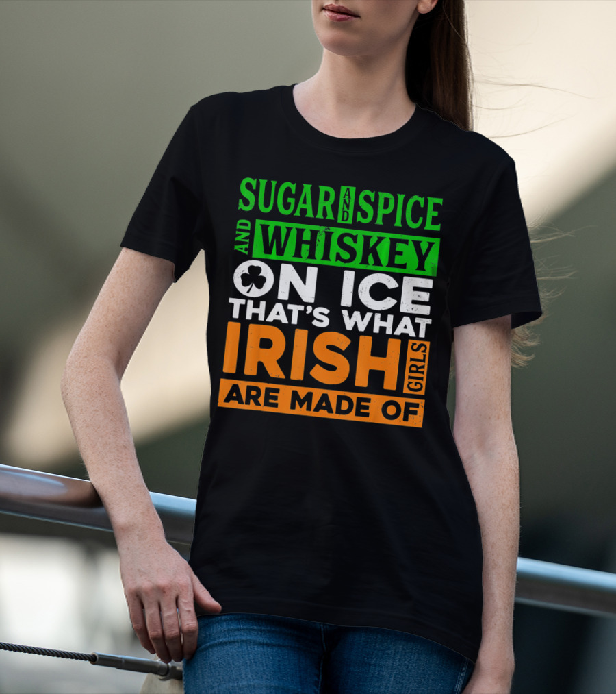 Sugar And Spice And Whiskey On Ice That's What Irish Girls Are Made Of T-Shirt