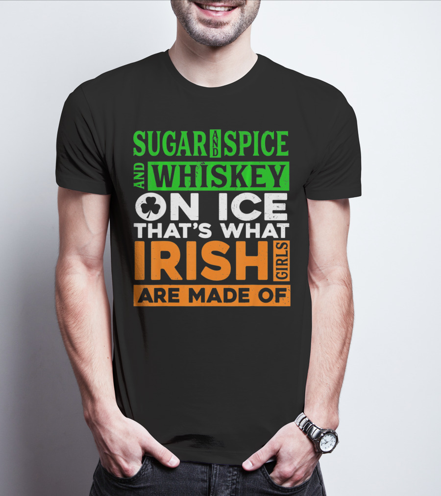 Sugar And Spice And Whiskey On Ice That's What Irish Girls Are Made Of T-Shirt