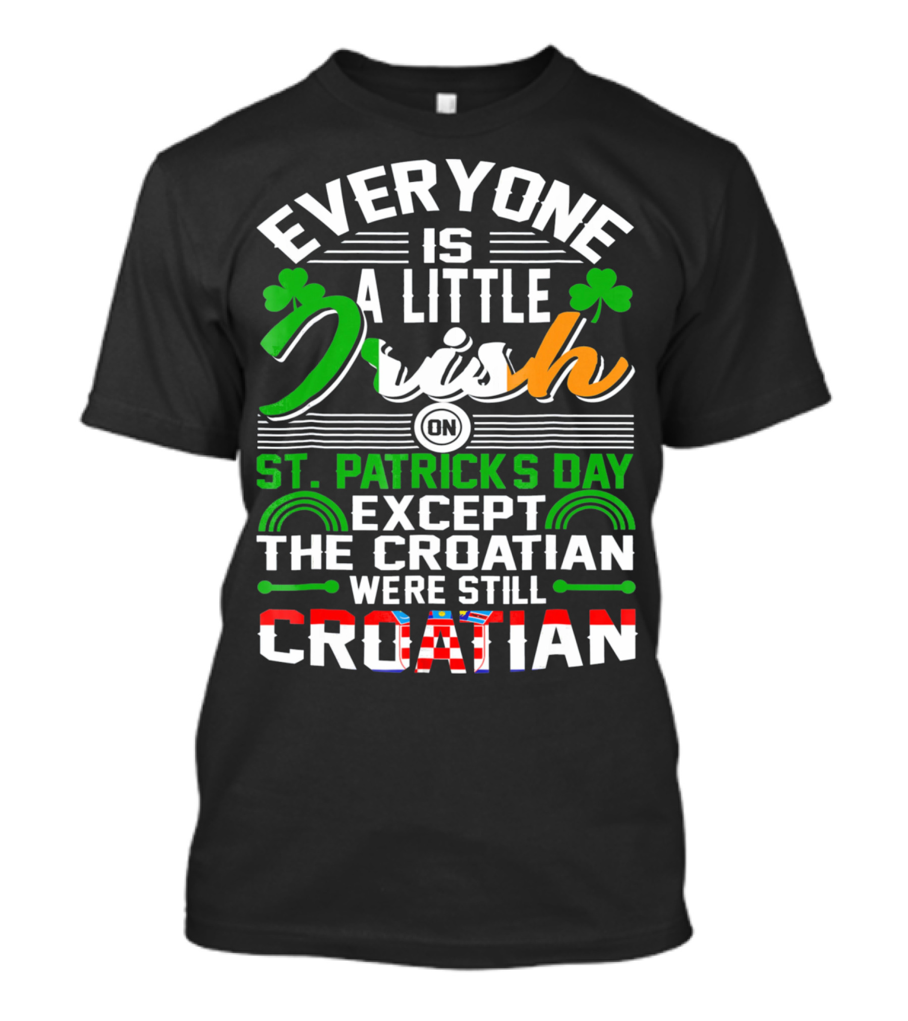 Everyone Is A Little Irish On St. Patrick's Day Except The Croatian Were Still Croatian T-Shirt