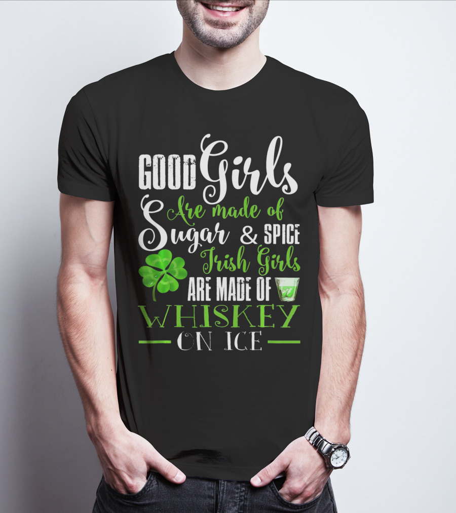 Good Girls Are Made Of Sugar And Spice Irish Girls Are Made Of Whiskey On Ice T-Shirt