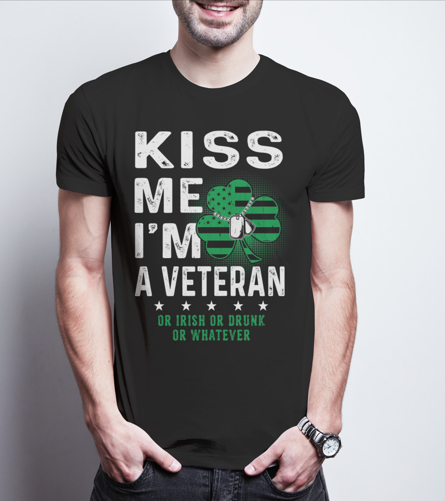 Kiss Me I'm A Veteran Or Irish Or Drunk Or Whatever T-Shirt