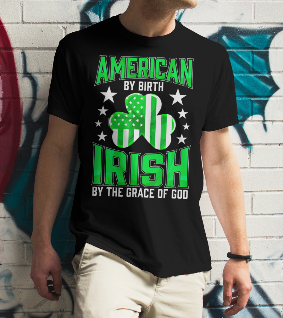 AMERICAN BY BIRTH IRISH BY THE GRACE OF GOD T-Shirt