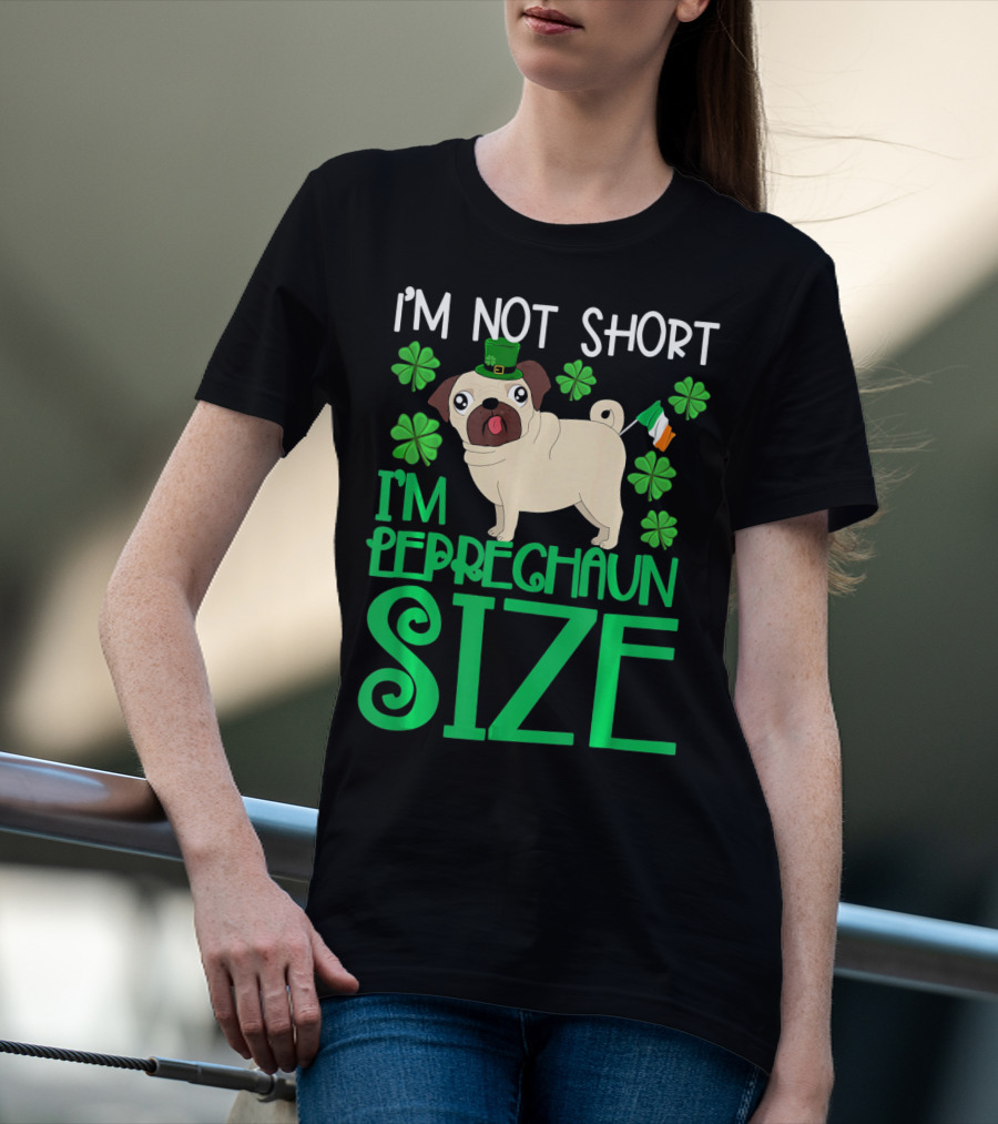 I'm Not Short I'm Leprechaun Size St Patricks Day Pug With Shamrocks T-Shirt