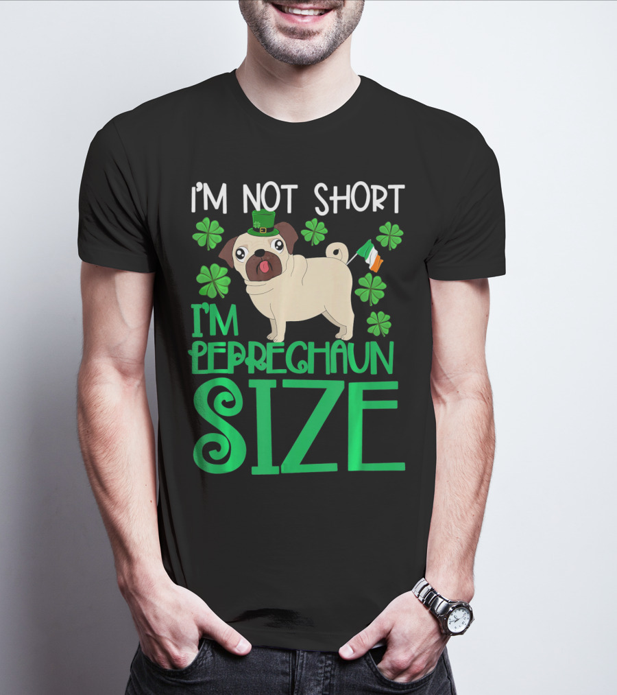 I'm Not Short I'm Leprechaun Size St Patricks Day Pug With Shamrocks T-Shirt