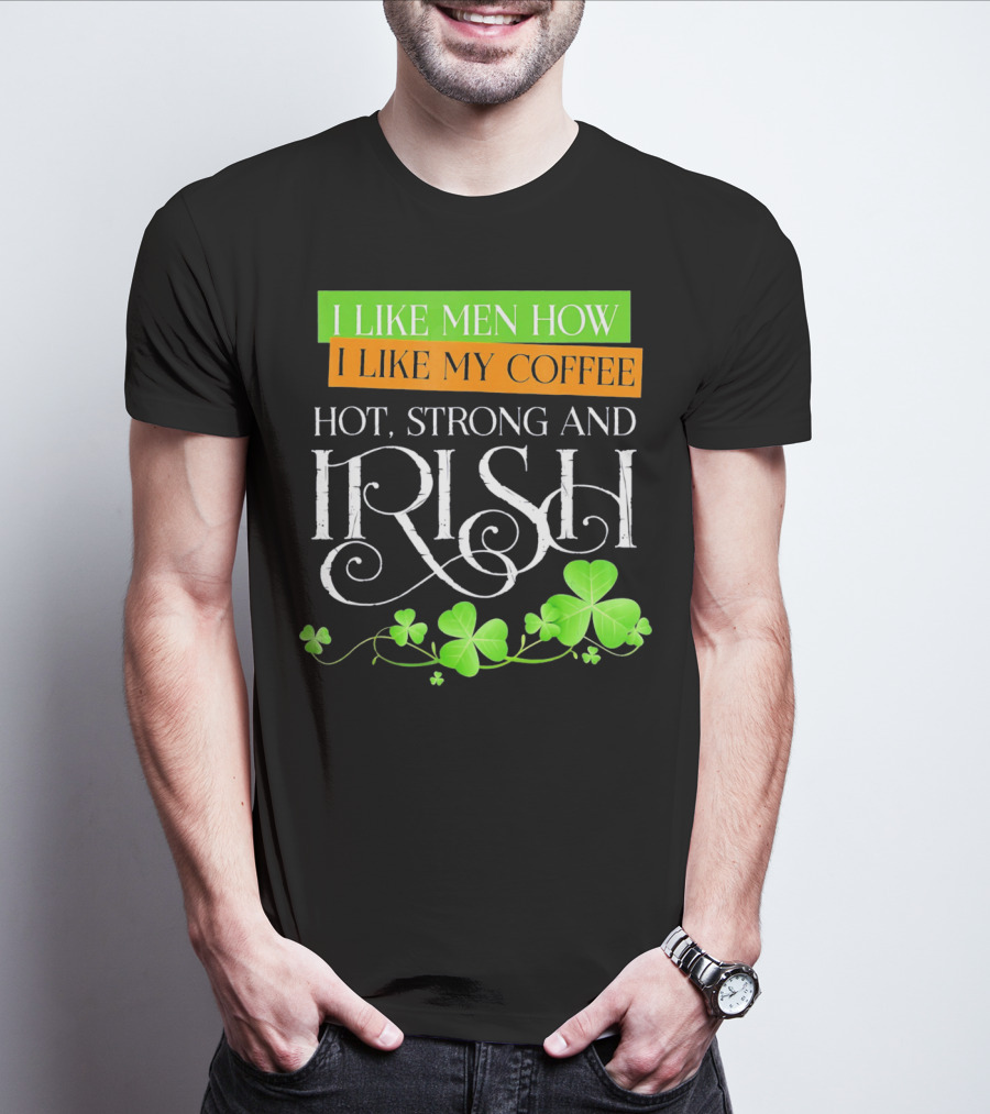 I Like Men How I Like My Coffee Hot Strong And Irish Shamrock T-Shirt