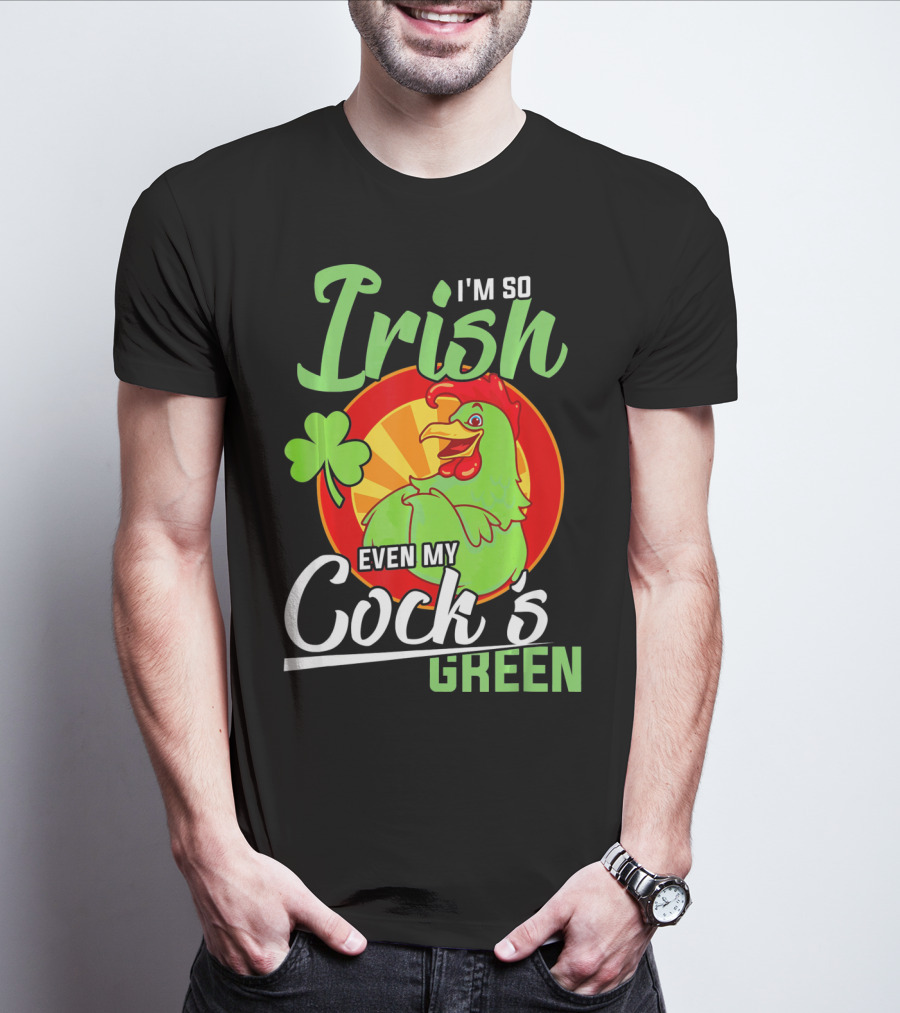 I'm So Irish Even My Cock's Green With Shamrock And Funny Rooster T-Shirt