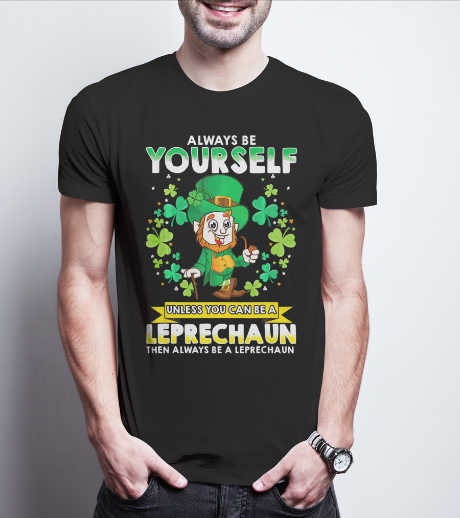 Always Be Yourself Unless You Can Be A Leprechaun Then Always Be A Leprechaun T-Shirt