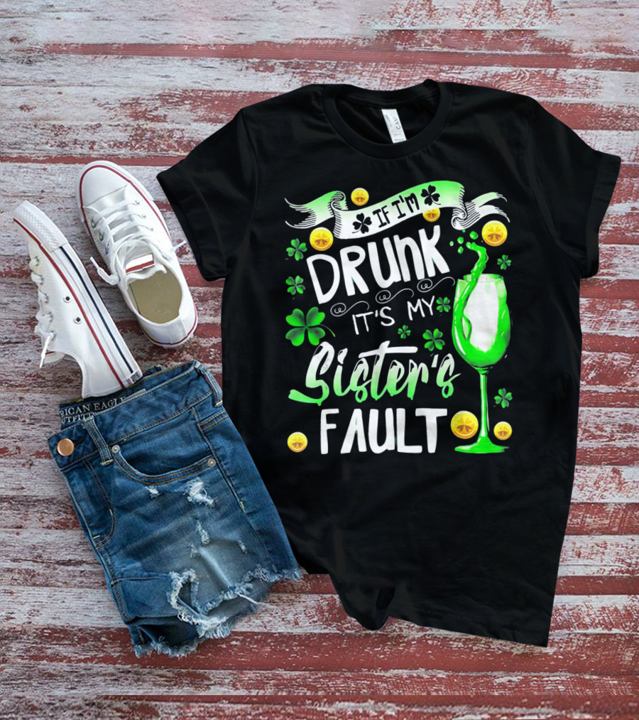 If I'm Drunk It's My Sister's Fault Shamrocks And Drink T-Shirt
