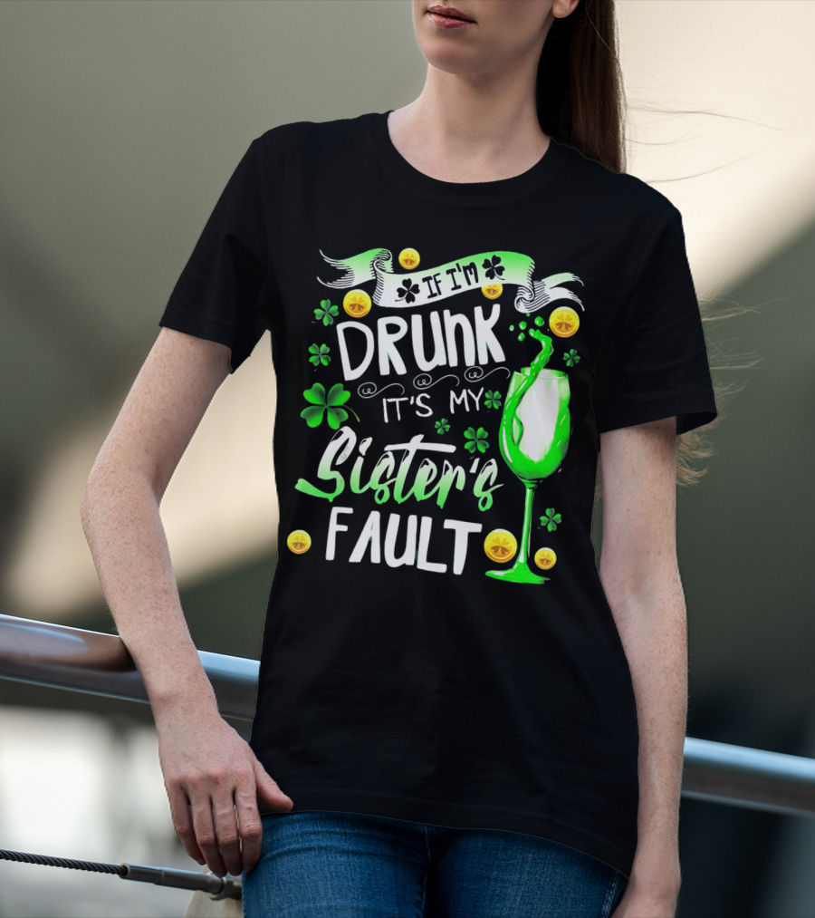 If I'm Drunk It's My Sister's Fault Shamrocks And Drink T-Shirt