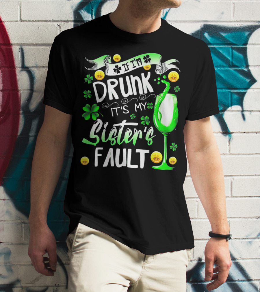 If I'm Drunk It's My Sister's Fault Shamrocks And Drink T-Shirt