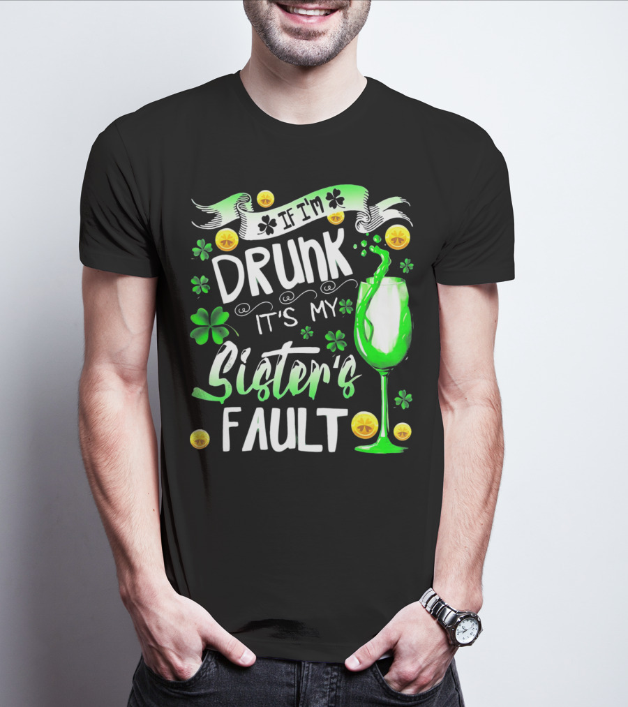 If I'm Drunk It's My Sister's Fault Shamrocks And Drink T-Shirt
