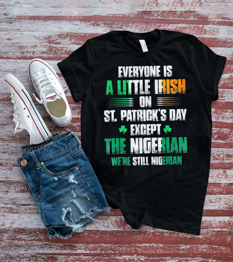 Everyone Is A Little Irish On St. Patrick's Day Except The Nigerian We're Still Nigerian T-Shirt