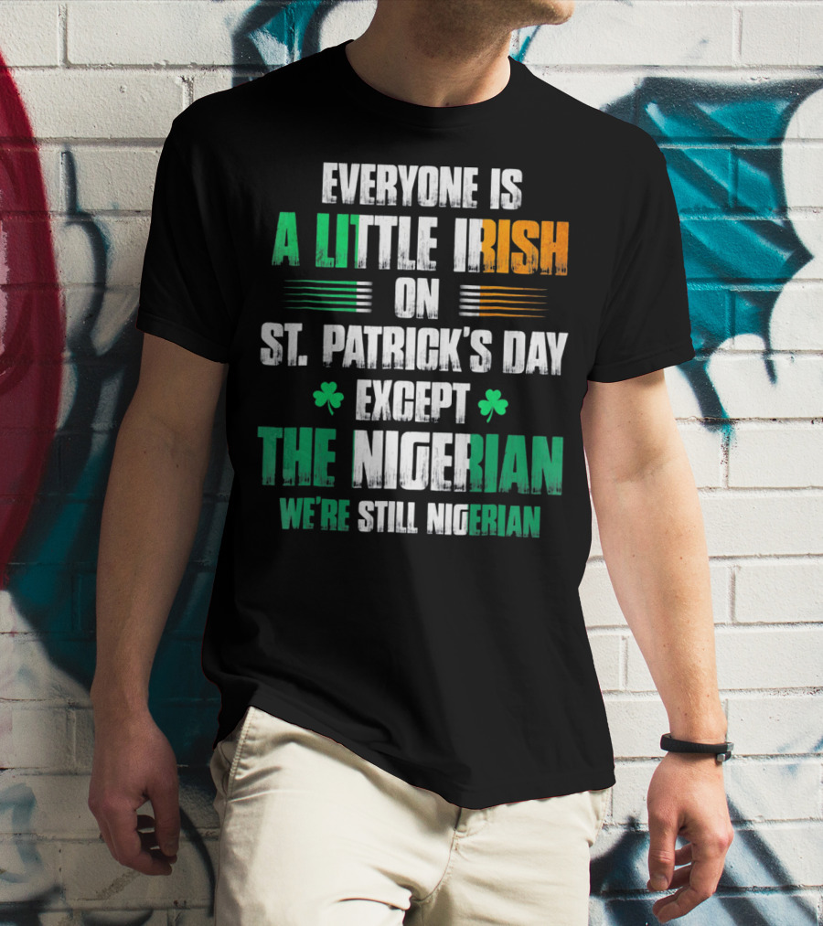 Everyone Is A Little Irish On St. Patrick's Day Except The Nigerian We're Still Nigerian T-Shirt