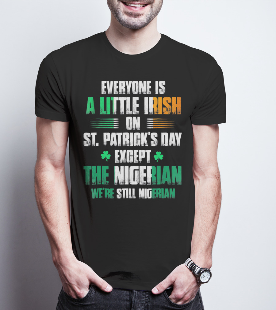 Everyone Is A Little Irish On St. Patrick's Day Except The Nigerian We're Still Nigerian T-Shirt