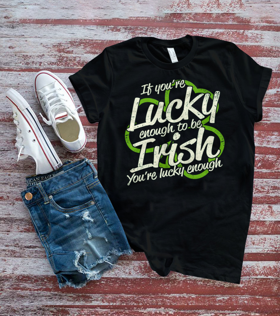 If You're Lucky Enough To Be Irish You're Lucky Enough St. Patrick's Day Proverb T-Shirt