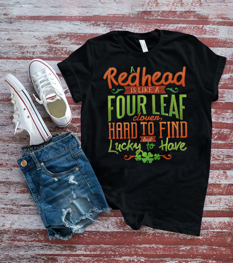 St Patricks Day A Redhead Is Like A Four Leaf Clover Hard To Find But Lucky To Have T-Shirt