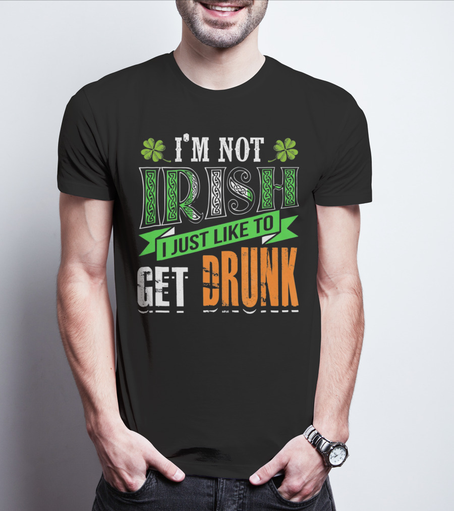 I'M NOT IRISH I JUST LIKE TO GET DRUNK St Patricks Day T-Shirt