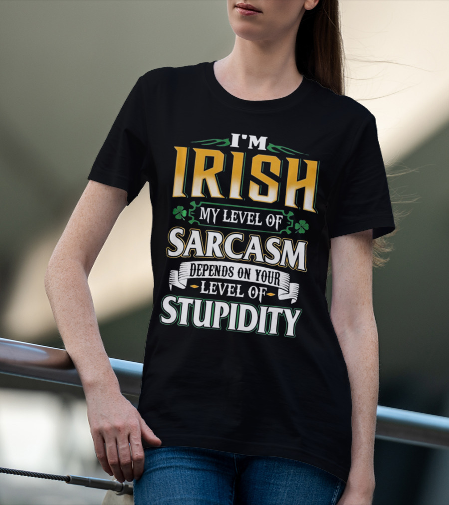 I'm Irish My Level Of Sarcasm Depends On Your Level Of Stupidity T-Shirt
