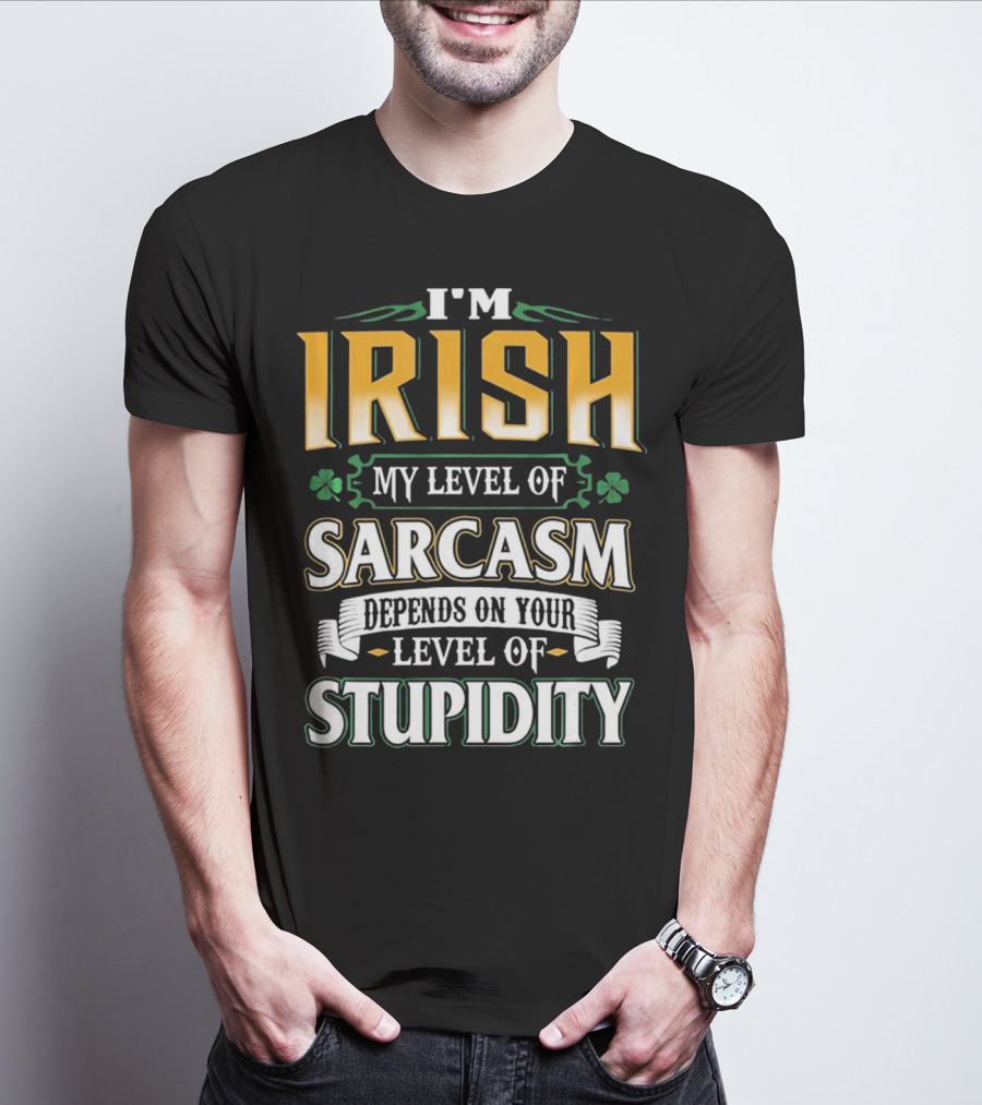 I'm Irish My Level Of Sarcasm Depends On Your Level Of Stupidity T-Shirt