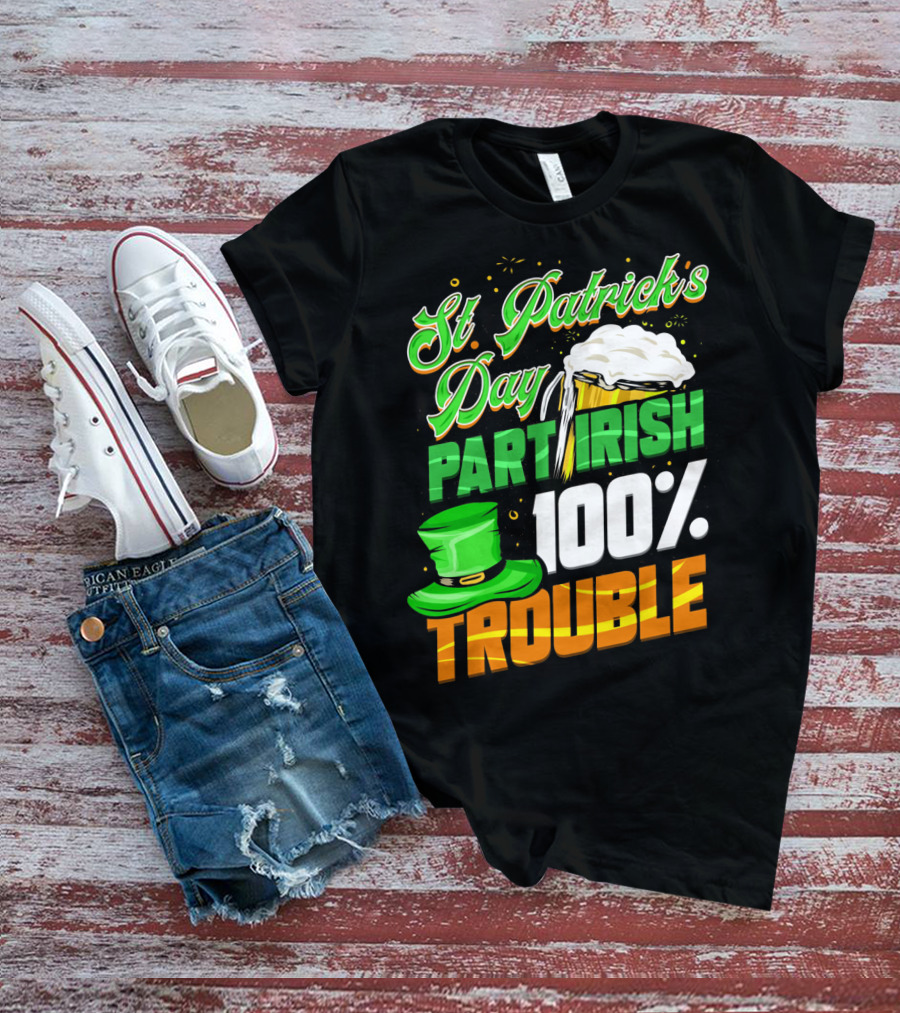 St Patrick's Day Part Irish 100% Trouble T-Shirt