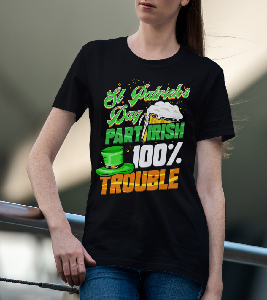 St Patrick's Day Part Irish 100% Trouble T-Shirt