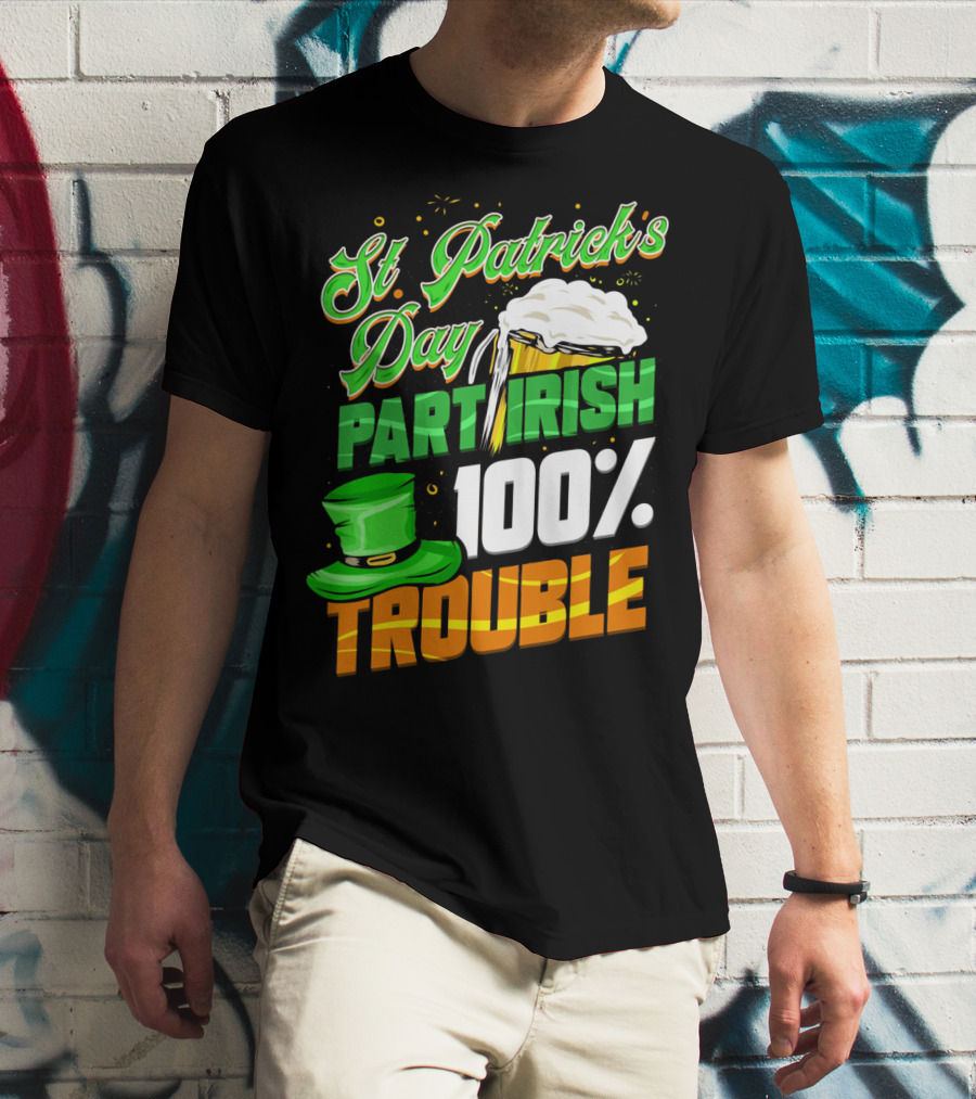 St Patrick's Day Part Irish 100% Trouble T-Shirt