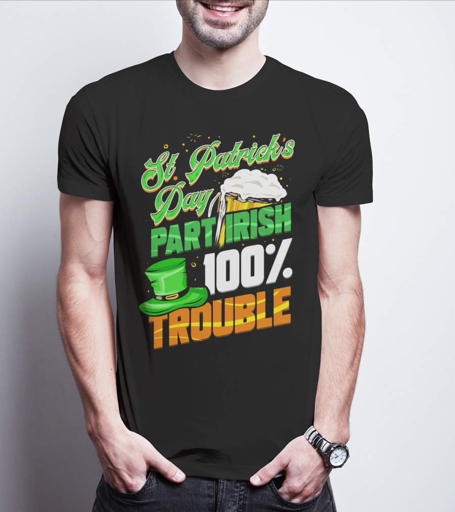 St Patrick's Day Part Irish 100% Trouble T-Shirt