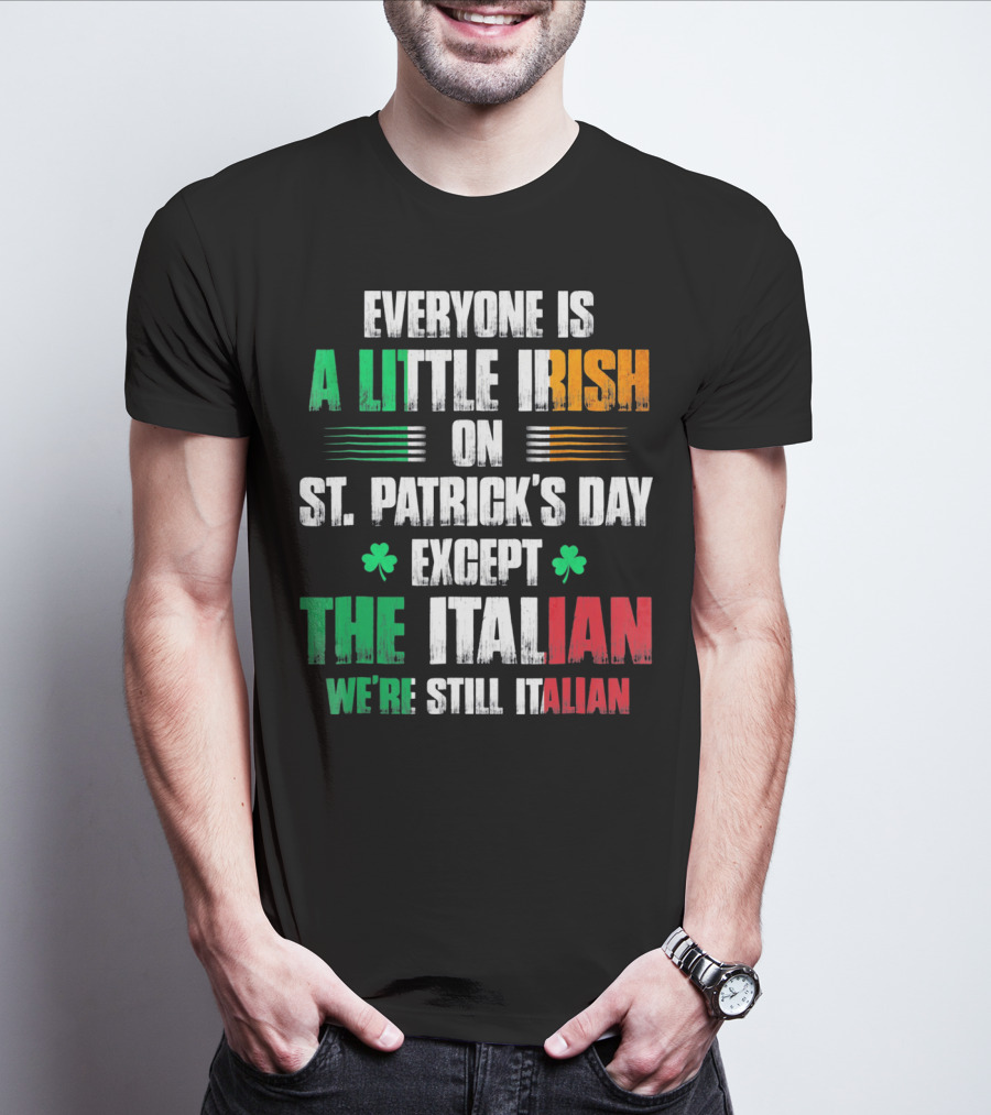 Everyone Is A Little Irish On St. Patrick's Day Except The Italian We're Still Italian T-Shirt
