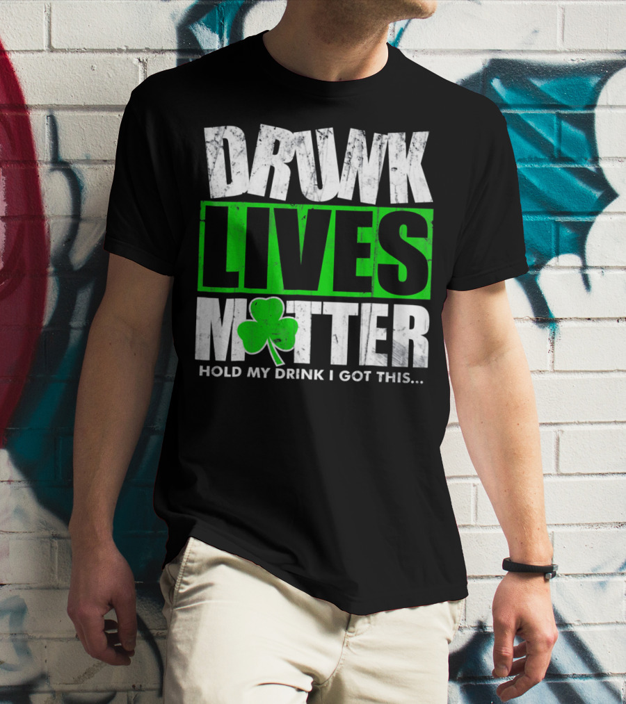 Drunk Lives Matter Hold My Drink I Got This Saint Patricks Day T-Shirt