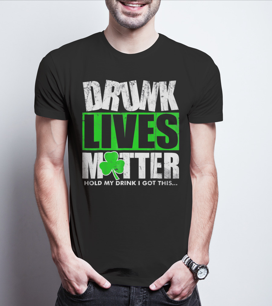 Drunk Lives Matter Hold My Drink I Got This Saint Patricks Day T-Shirt