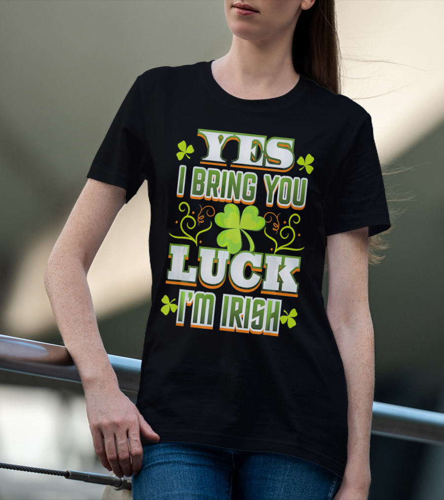 Yes I Bring You Luck I'm Irish St Patricks Day T-Shirt